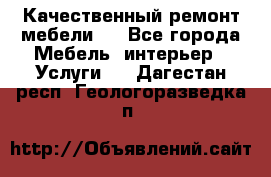 Качественный ремонт мебели.  - Все города Мебель, интерьер » Услуги   . Дагестан респ.,Геологоразведка п.